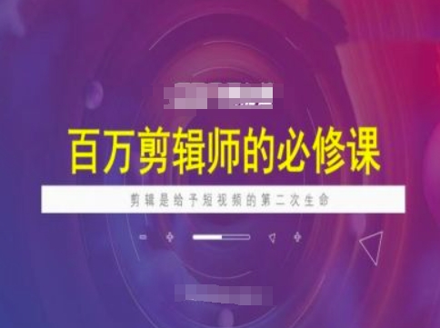 百万剪辑师必修课,剪辑是给予短视频的第二次生命| 鹿鸣网创