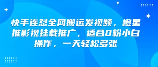 快手连怼全网搬运发视频,橙星推影视挂载推广,适合0粉小白操作,一天轻松多张| 鹿鸣网创