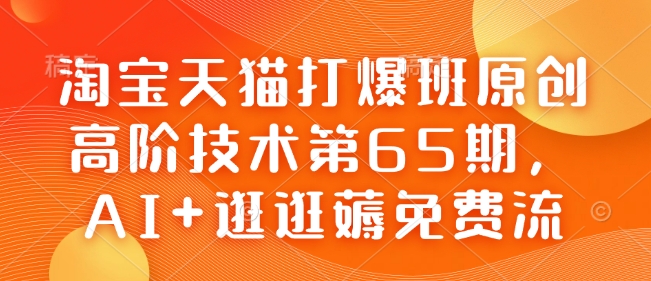 淘宝天猫打爆班原创高阶技术第65期,AI+逛逛薅免费流| 鹿鸣网创