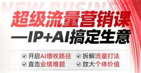 2025年超级流量营销课，IP+AI搞定生意，开启AI增收路径 直击业绩难题 拆解流量打法 放大个体价值| 鹿鸣网创