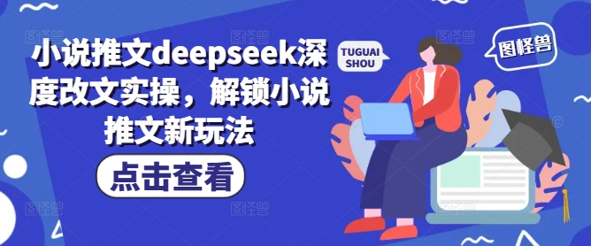小说推文deepseek深度改文实操,解锁小说推文新玩法| 鹿鸣网创