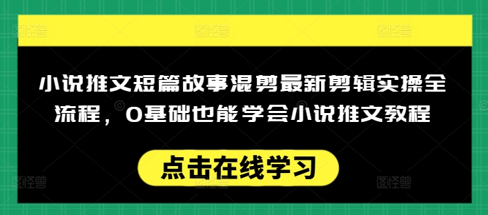小说推文短篇故事混剪最新剪辑实操全流程，0基础也能学会小说推文教程，肯干多发日入多张| 鹿鸣网创