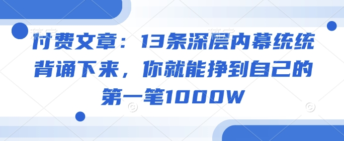 付费文章:13条深层内幕统统背诵下来,你就能挣到自己的第一笔1000W| 鹿鸣网创