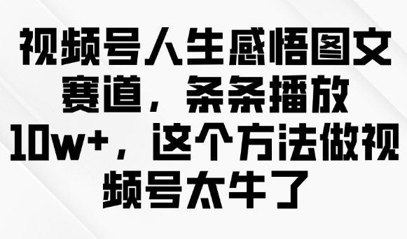 视频号人生感悟图文赛道，条条播放10w+，这个方法做视频号太牛了| 鹿鸣网创