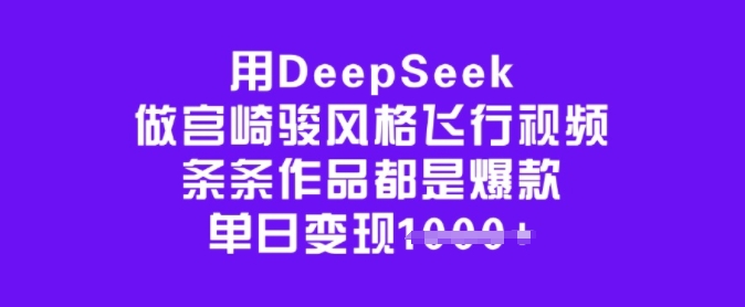 用DeepSeek做宫崎骏风格飞行视频,条条作品都是爆款,单日变现多张| 鹿鸣网创