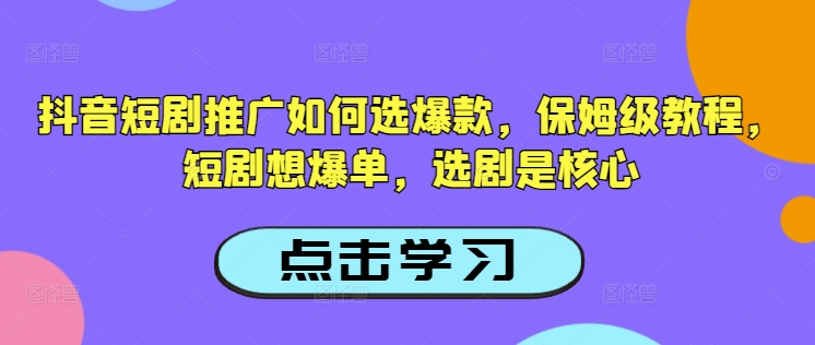 抖音短剧推广如何选爆款,保姆级教程,短剧想爆单,选剧是核心| 鹿鸣网创