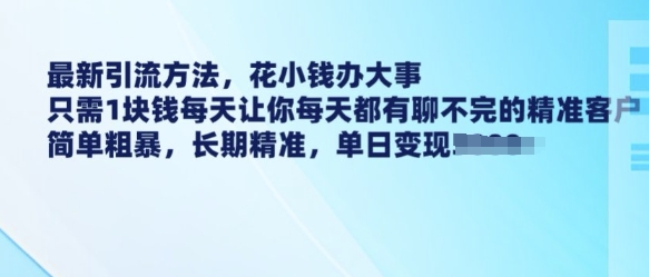 最新引流方法,花小钱办大事,只需1块钱每天让你每天都有聊不完的精准客户 简单粗暴,长期精准| 鹿鸣网创