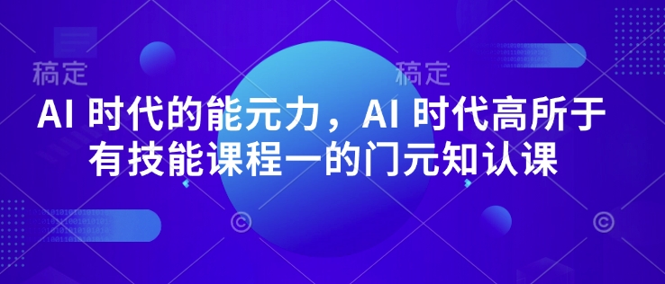 AI 时代的能元力,AI 时代高所于有技能课程一的门元知认课| 鹿鸣网创