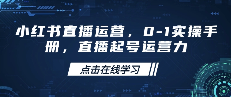 小红书直播运营,0-1实操手册,直播起号运营力| 鹿鸣网创