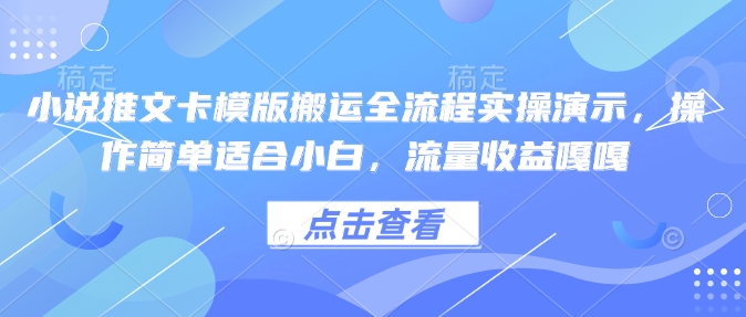 小说推文卡模版搬运全流程实操演示，操作简单适合小白，流量收益嘎嘎| 鹿鸣网创
