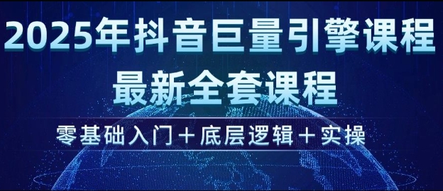 2025年抖音巨量引擎最新全套课程，零基础入门+底层逻辑+实操| 鹿鸣网创
