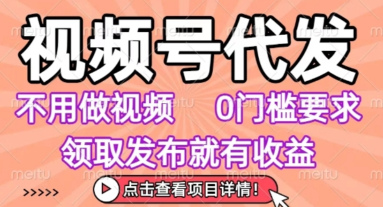 视频号代发，不用剪辑不用做视频，0门槛要求，领取发布就有收益，任务没有无上限，小白轻松上手【揭秘】| 鹿鸣网创