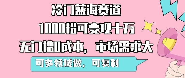 冷门蓝海赛道，1000粉可变现十W，无门槛0成本，市场需求大，可多领域做，可复制性强| 鹿鸣网创