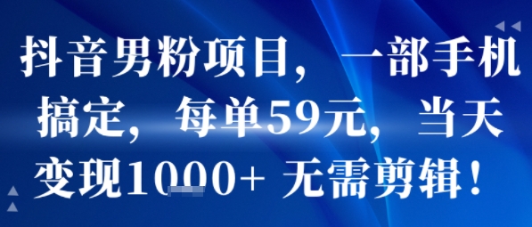 抖音男粉项目，一部手机搞定，每单59米，当天变现1k+  无需剪辑| 鹿鸣网创