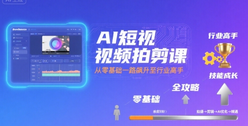 AI短视频拍剪课，全攻略到精通，带你从零基础一路飙升至行业高手| 鹿鸣网创