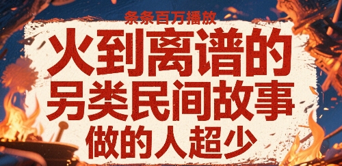 火到离谱的另类民间故事，条条百W播放，做的人超少| 鹿鸣网创