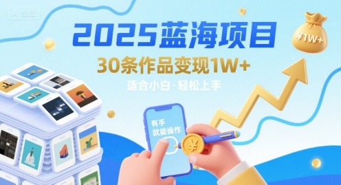 2025蓝海项目30条作品 变现1w+ 有手就能操作适合小白做| 鹿鸣网创