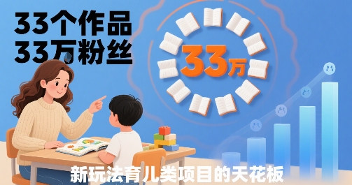 33个作品33W粉丝，育儿类项目的天花板，小白可操作| 鹿鸣网创