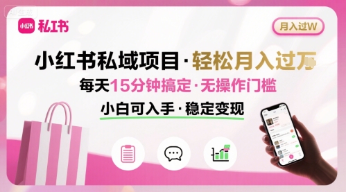 小红书私域项目 月入过W非常轻松 每天15分钟即可搞定，无任何操作门槛，小白可入手| 鹿鸣网创