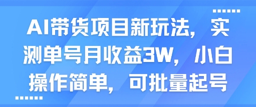 AI带货项目新玩法，实测单号月收益3W，小白操作简单，可批量起号| 鹿鸣网创