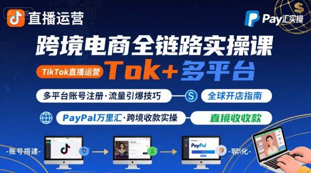 跨境电商线上课，TikTok 直播运营 + 多平台账号注册 + PayPal 万里汇实操教程| 鹿鸣网创