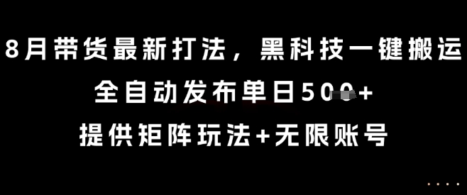 8月带货最新打法，黑科技一键搬运，全自动发布单日5张+，提供矩阵玩法+无限账号【揭秘】| 鹿鸣网创