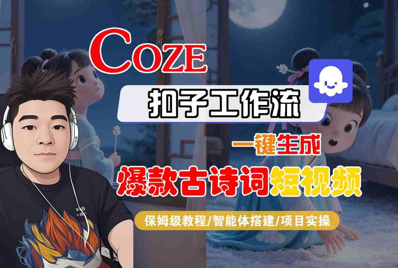 COZE扣子工作流一键生成爆款古诗词短视频，保姆级教程-智能体搭建-项目实操| 鹿鸣网创
