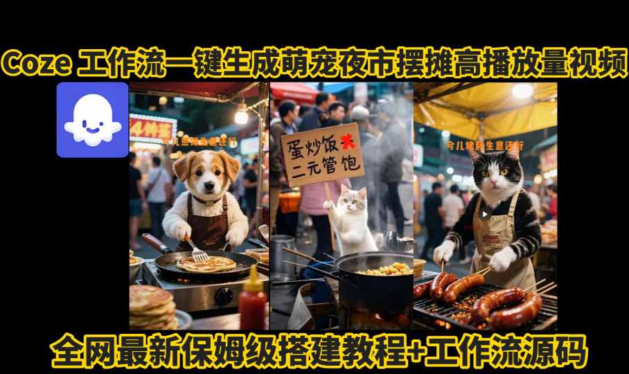 coze工作流一键生成萌宠夜市摆摊AI高赞高播放量视频保姆级拆解教程| 鹿鸣网创