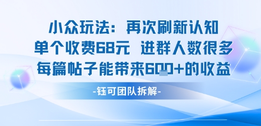 小众玩法再次刷新认知单个收费68米进群人数很多每篇帖子能带来6张的收益| 鹿鸣网创