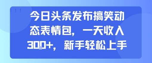 今日头条发布搞笑动态表情包，一天收入3张+，新手轻松上手| 鹿鸣网创