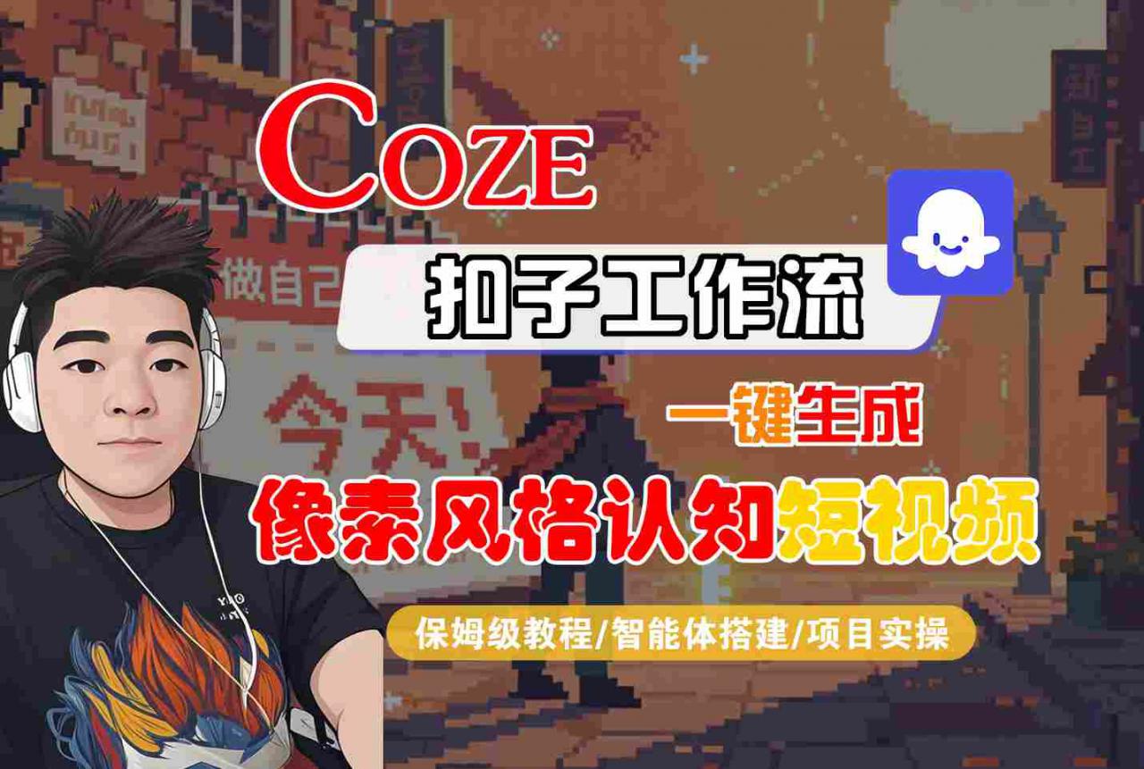 COZE扣子工作流一键生成像素风格认知短视频，保姆级教程-智能体搭建-项目实操| 鹿鸣网创