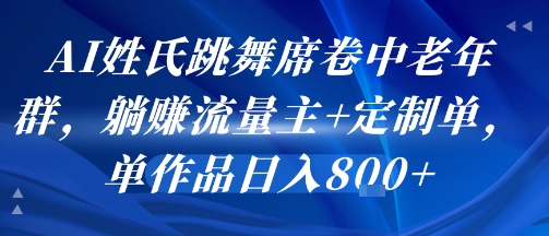 AI姓氏跳舞席卷中老年群，躺挣流量主+定制单，单作品日入8张| 鹿鸣网创