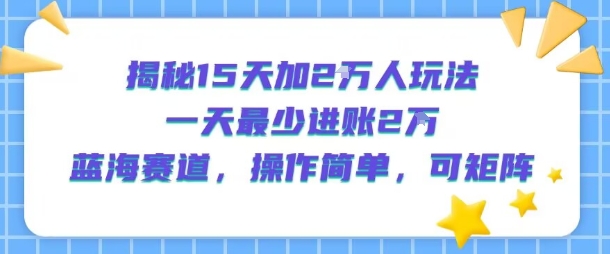 揭秘15天加2W人玩法，一天最少2万进账，蓝海赛道，操作简单，可矩阵| 鹿鸣网创