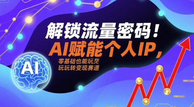 解锁流量密码！AI赋能个人IP，零基础也能玩转变现赛道| 鹿鸣网创