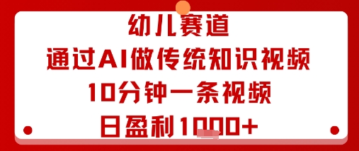 幼儿赛道：通过AI做传统知识视频，10分钟一条视频，日盈利多张| 鹿鸣网创