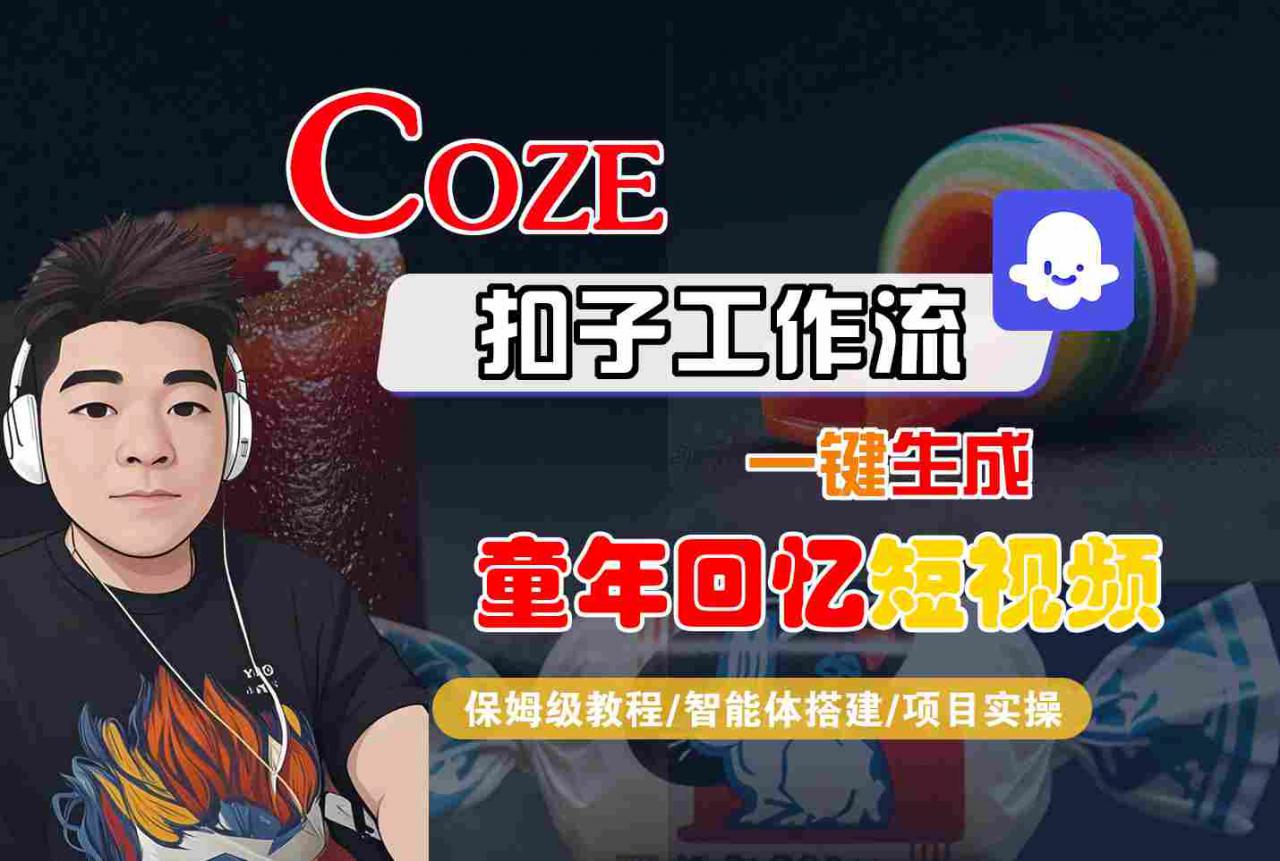 Coze扣子智能体工作流一键生成童年回忆短视频，全流程保姆级教学| 鹿鸣网创
