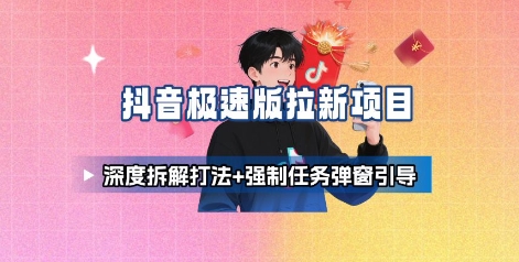 抖音极速版拉新项目_深度拆解打法+强制任务弹窗引导| 鹿鸣网创