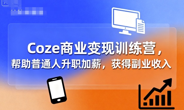 Coze商业变现训练营，帮助普通人升职加薪， 获得副业收入| 鹿鸣网创