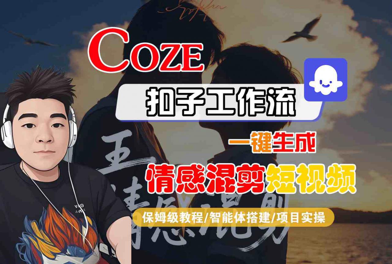 Coze智能体工作流一键生成情感混剪短视频，全流程保姆级教学| 鹿鸣网创