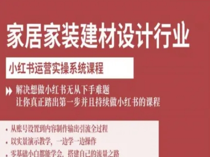 家居家装建材设计行业小红书运营实操系统课程，解决想做小红书无从下手难题让你真正踏出第一步| 鹿鸣网创