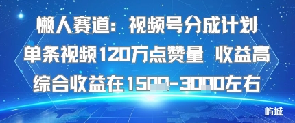 懒人赛道：视频号分成计划单条视频120W点赞量 收益高综合收益在1.5K左右| 鹿鸣网创