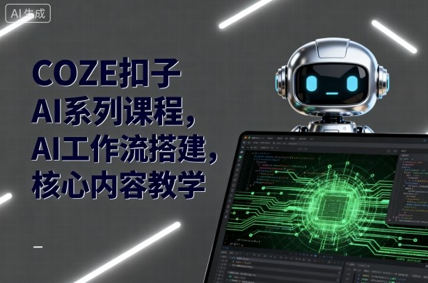 COZE扣子AI系列课程，AI工作流搭建，核心内容教学| 鹿鸣网创