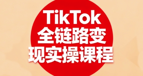 TikTok全链路变现实操课程，全方位助力学员掌握TK变现技能| 鹿鸣网创