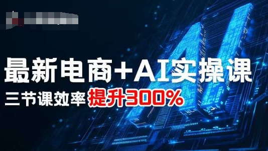最新电商+AI实操课，三节课效率提升300%| 鹿鸣网创
