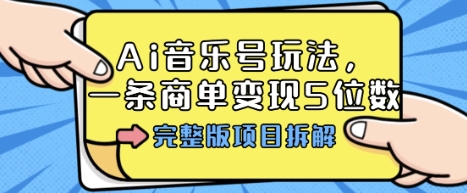 Ai音乐号玩法，多平台几十万粉，一条商单变现5位数，完整版项目拆解| 鹿鸣网创