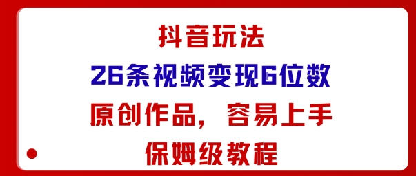 抖音玩法26条视频变现5位数，原创作品，小白可容易上手保姆级教程| 鹿鸣网创