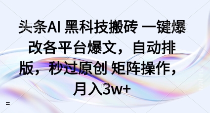 头条AI黑科技搬砖项目一键爆改各平台爆文，自动排版，秒过原创矩阵操作，月入3w+【揭秘】| 鹿鸣网创