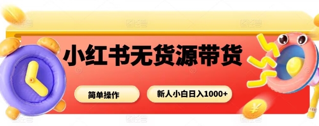 小红书无货源带货项目，简单无脑，新人小白日入多张| 鹿鸣网创