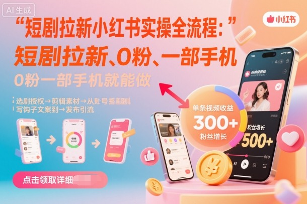 短剧拉新小红书实操全流程，0粉一部手机就可以做，详细教程| 鹿鸣网创