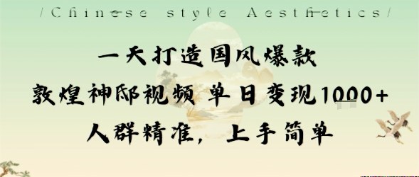 一天打造国风爆款敦煌神邸视频单日变现1k+人群精准，上手简单| 鹿鸣网创